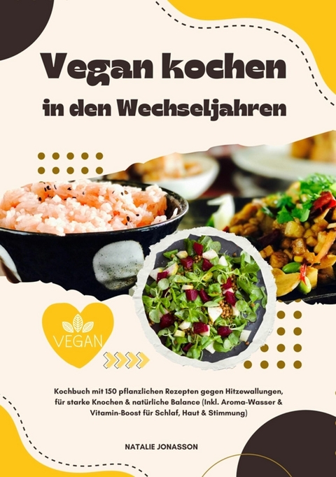 Vegan kochen in den Wechseljahren: Kochbuch mit 150 pflanzlichen Rezepten gegen Hitzewallungen, f&uuml;r starke Knochen & nat&uuml;rliche Balance (Inkl. Aroma-Wasser & Vitamin-Boost f&uuml;r Schlaf, Haut & Stimmung) - Natalie Jonasson
