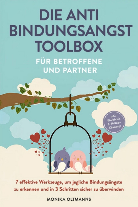 Die Anti Bindungsangst Toolbox f&uuml;r Betroffene und Partner: 7 effektive Werkzeuge, um jegliche Bindungs&auml;ngste zu erkennen und in 3 Schritten sicher zu &uuml;berwinden - inkl. Workbook & 30-Tage-Challenge - Monika Oltmanns