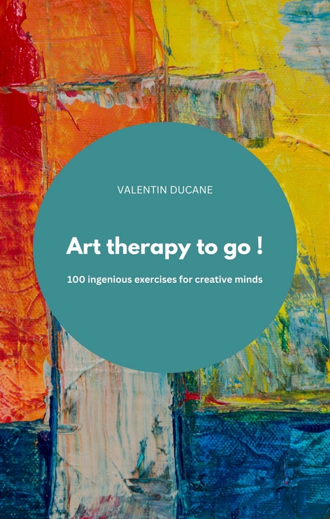 Art therapy to go ! 100 ingenious exercises for creative minds - Valentin Ducane