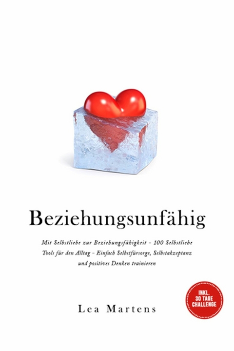 Beziehungsunf&auml;hig: Mit Selbstliebe zur Beziehungsf&auml;higkeit - 100 Selbstliebe Tools f&uuml;r den Alltag - Einfach Selbstf&uuml;rsorge, Selbstakzeptanz und positives Denken trainieren - inkl. 30 Tage Challenge - Lea Martens