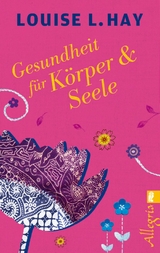 Gesundheit f&uuml;r K&ouml;rper und Seele - Louise Hay