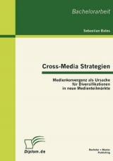 Cross-Media Strategien: Medienkonvergenz als Ursache f&uuml;r Diversifikationen in neue Medienteilm&auml;rkte - Sebastian Bales