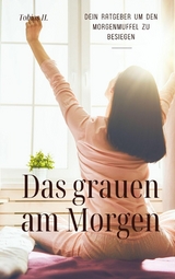Das grauen am Morgen - dein Ratgeber um den Morgenmuffel zu besiegen - Tobias Hopfm&uuml;ller