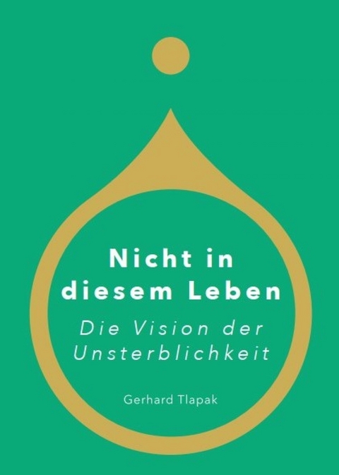 Nicht in diesem Leben - Die Vision der Unsterblichkeit - Gerhard Tlapak