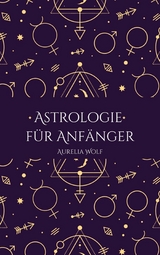 Astrologie f&uuml;r Anf&auml;nger - Aurelia Wolf