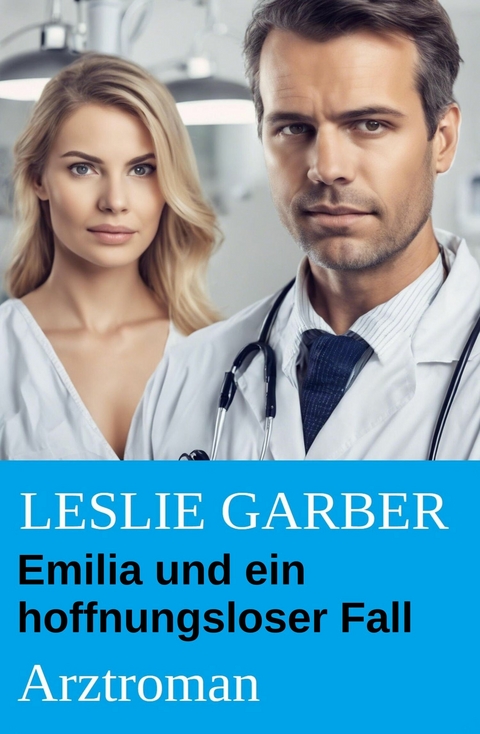 Emilia und ein hoffnungsloser Fall: Arztroman -  Leslie Garber