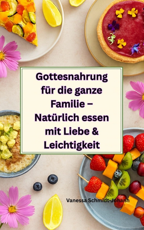 Gottesnahrung für die ganze Familie – Natürlich essen mit Liebe & Leichtigkeit - Vanessa Schmidt-Johann
