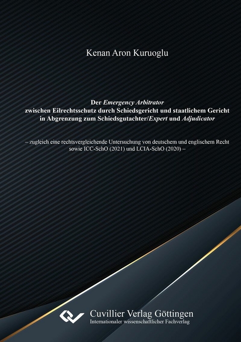 Der Emergency Arbitrator zwischen Eilrechtsschutz durch Schiedsgericht und staatlichem Gericht in Abgrenzung zum Schiedsgutachter/Expert und Adjudicator -  Kenan Aron Kuruoglu