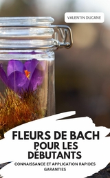 FLEURS DE BACH POUR LES D&Eacute;BUTANTS &ndash; CONNAISSANCE ET APPLICATION RAPIDES GARANTIES - Valentin Ducane
