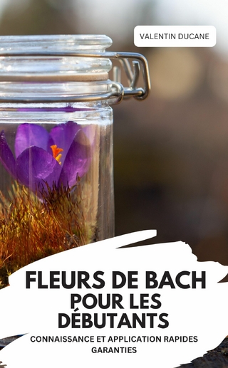 FLEURS DE BACH POUR LES DÉBUTANTS – CONNAISSANCE ET APPLICATION RAPIDES GARANTIES