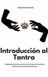 Introducci&oacute;n al Tantra Explicado de forma sencilla y f&aacute;cil: para el comienzo er&oacute;tico de tu nueva vida amorosa - Valentin Ducane