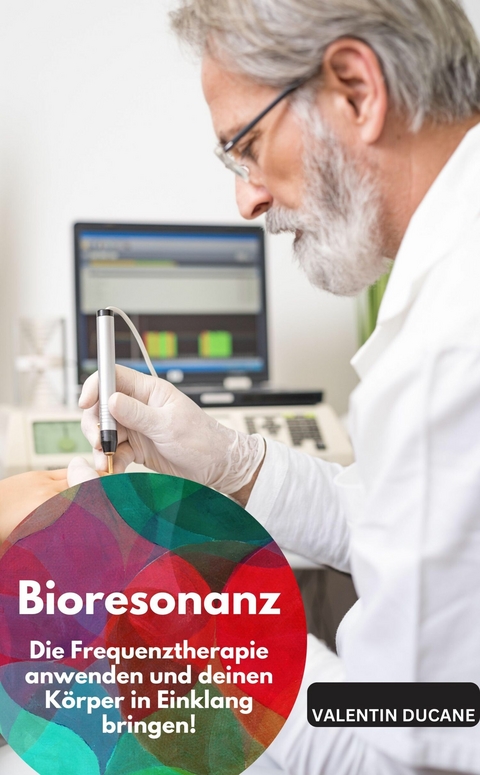 Bioresonanz &ndash; Die Frequenztherapie anwenden und deinen K&ouml;rper in Einklang bringen! - Valentin Ducane