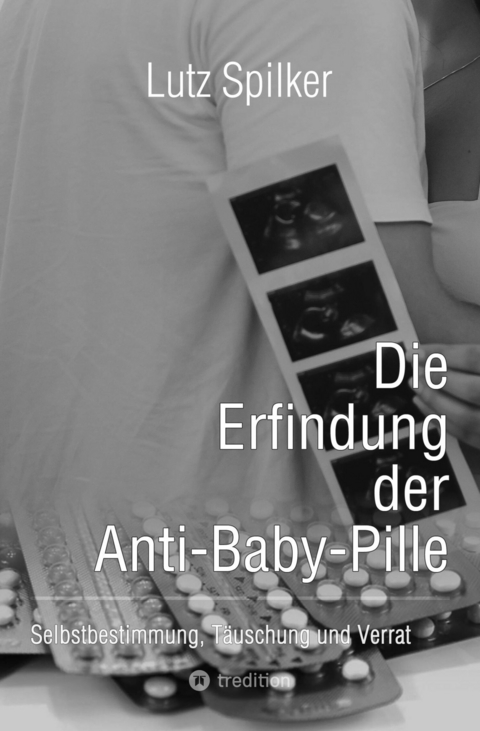 Die Erfindung der Anti-Baby-Pille - Lutz Spilker