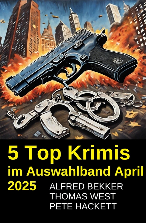 5 Top Krimis im Auswahlband April 2025 -  Alfred Bekker,  Pete Hackett,  Thomas West