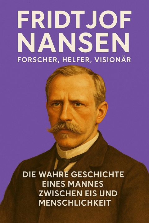 Fridtjof Nansen – Forscher, Helfer, Visionär - Marcus PC Petersen - Clausen