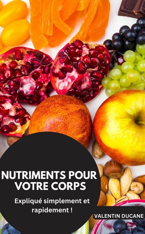 NUTRIMENTS POUR VOTRE CORPS Expliqu&eacute; simplement et rapidement ! - Valentin Ducane