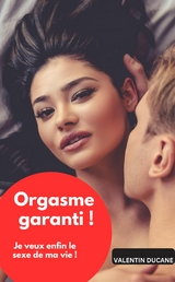 Orgasme garanti ! Je veux enfin le sexe de ma vie ! - Valentin Ducane