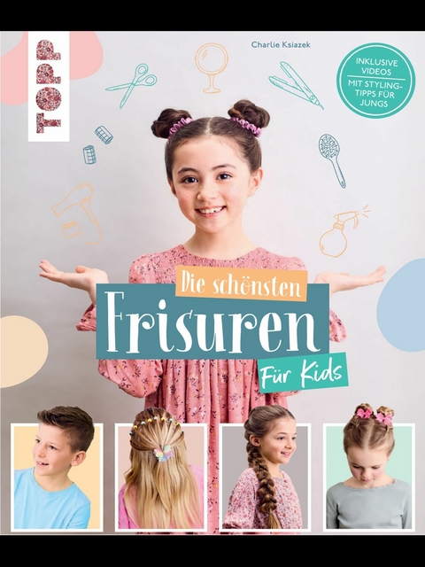Die sch&ouml;nsten Frisuren f&uuml;r Kids - Vom frechen Pferdeschwanz bis zur Flechtfrisur, kinderleicht erkl&auml;rt! -  Charlie Ksiazek