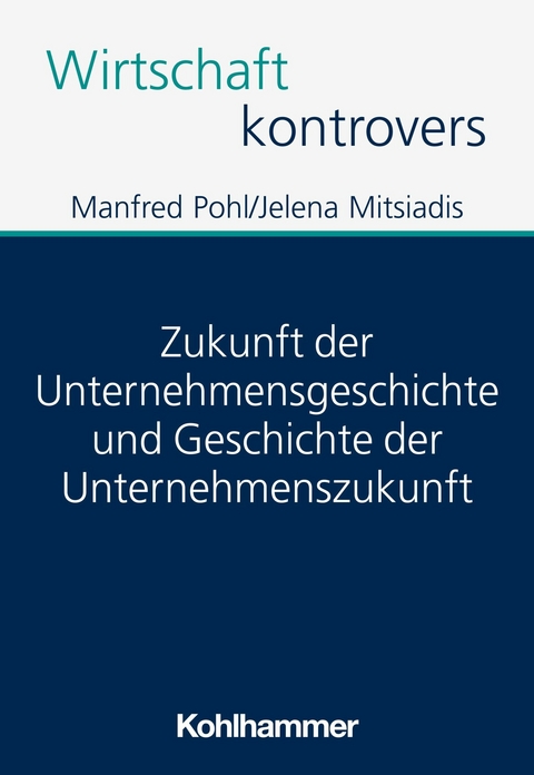 Zukunft der Unternehmensgeschichte und Geschichte der Unternehmenszukunft - Manfred Pohl, Jelena Mitsiadis