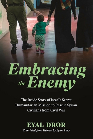 Embracing the Enemy: The Inside Story of Israel's Secret Humanitarian Mission to Rescue Syrian Civilians from Civil War