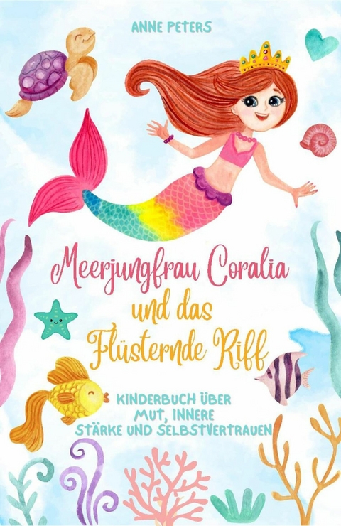 Meerjungfrau Coralia und das Fl&uuml;sternde Riff: Kinderbuch &uuml;ber Mut, innere St&auml;rke und Selbstvertrauen - Anne Peters