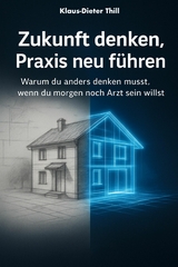 Zukunft denken, Praxis neu f&uuml;hren - Klaus-Dieter Thill