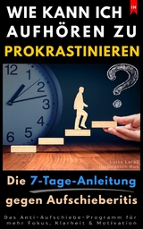 Wie kann ich aufh&ouml;ren zu prokrastinieren? (Die 7-Tage-Anleitung gegen Aufschieberitis) - Luisa Lorek