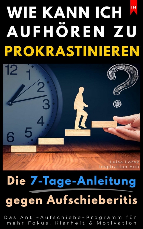 Wie kann ich aufh&ouml;ren zu prokrastinieren? (Die 7-Tage-Anleitung gegen Aufschieberitis) - Luisa Lorek