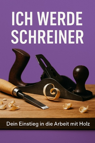 Ich werde Schreiner – Dein Einstieg in die Arbeit mit Holz