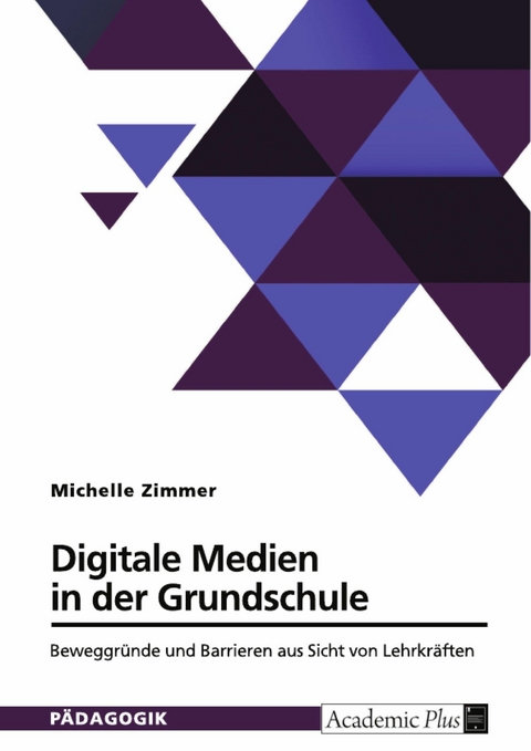 Digitale Medien in der Grundschule. Beweggr&uuml;nde und Barrieren aus Sicht von Lehrkr&auml;ften - Michelle Zimmer