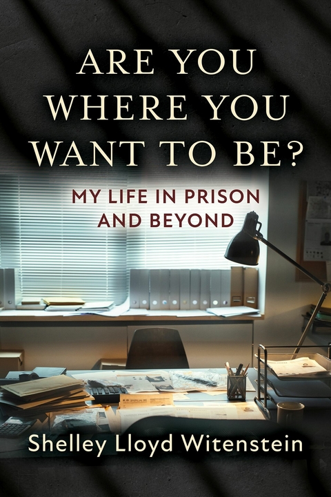 Are you where you want to be?...My life in prison and beyond. -  Shelley Witenstein