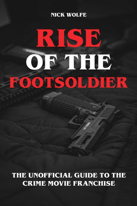 Rise of the Footsoldier - The Unofficial Guide to the Crime Movie Franchise - Nick Wolfe