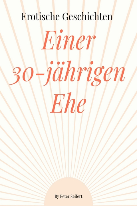 Erotische Geschichten von Beates und Rainers 30 j&auml;hrigen Ehe - Peter Seifert