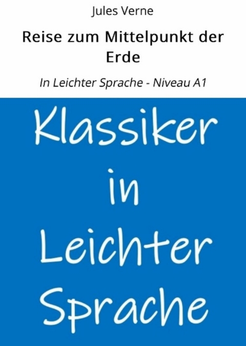 Reise zum Mittelpunkt der Erde: In Leichter Sprache - Niveau A1 - Jules Verne