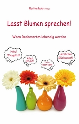 Lasst Blumen sprechen! Wenn Redensarten lebendig werden - Martina Meier (Hrsg.)