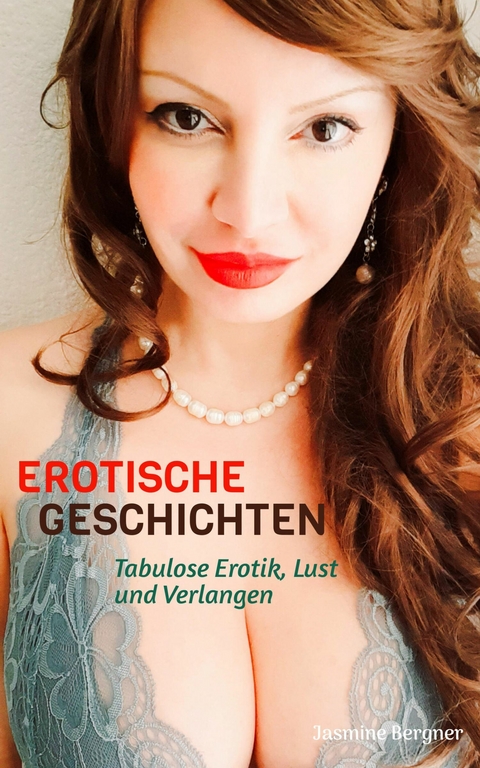 EROTISCHE GESCHICHTEN: Tabulose Erotik, Hei&szlig;e Verf&uuml;hrung, Lust und Verlangen, Geile Kurzgeschichten ab 18 Unzensiert - Jasmine Bergner