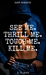 See Me. Thrill Me. Touch Me. Kill Me. - S. H. Roxx