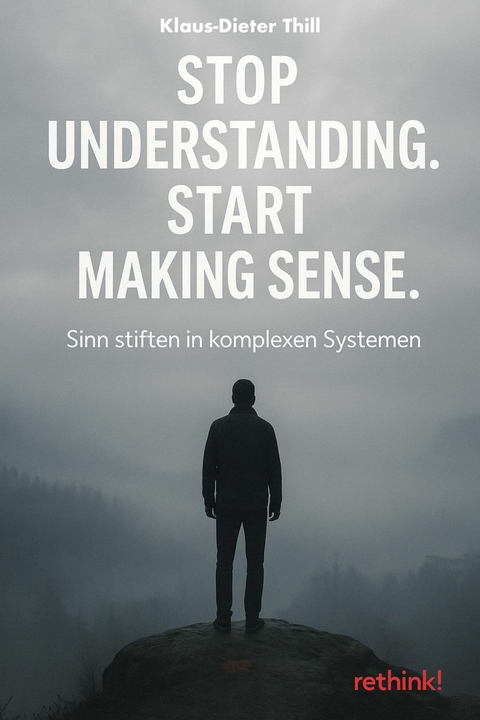 Stop Understanding. Start Making Sense. - Klaus-Dieter Thill