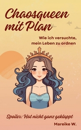 Chaosqueen mit Plan - Wie ich versuchte, mein Leben zu ordnen - Mareike W.
