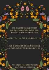 Das magische Buch &uuml;ber die faszinierende Welt der nat&uuml;rlichen Heilkr&auml;uter - Katleen Lohrmann