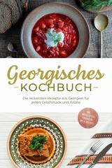 Georgisches Kochbuch: Die leckersten Rezepte aus Georgien f&uuml;r jeden Geschmack und Anlass - inkl. Brotrezepten, Fingerfood, Dips & Desserts - Maris Tsiklauri