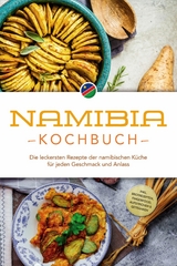 Namibia Kochbuch: Die leckersten Rezepte der namibischen K&uuml;che f&uuml;r jeden Geschmack und Anlass - inkl. Brotrezepten, Fingerfood, Aufstrichen & Getr&auml;nken - Tangeni Sandberger