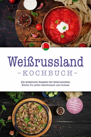 Weißrussland Kochbuch: Die leckersten Rezepte der belarusischen Küche für jeden Geschmack und Anlass - inkl. Brotrezepten, Fingerfood, Aufstrichen & Getränken