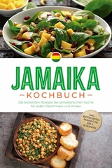 Jamaika Kochbuch: Die leckersten Rezepte der jamaikanischen K&uuml;che f&uuml;r jeden Geschmack und Anlass - inkl. Brotrezepten, Fingerfood, Dips & Getr&auml;nken - Liora Clarke