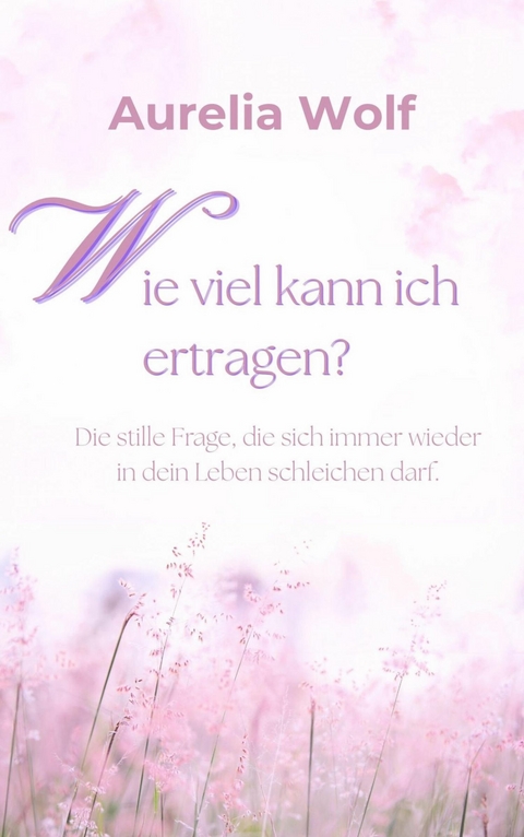 Wie viel kann ich ertragen? - Aurelia Wolf