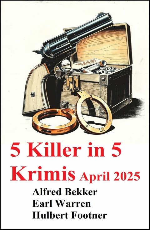 5 Killer in 5 Krimis April 2025 -  Alfred Bekker,  Earl Warren,  Hulbert Footner