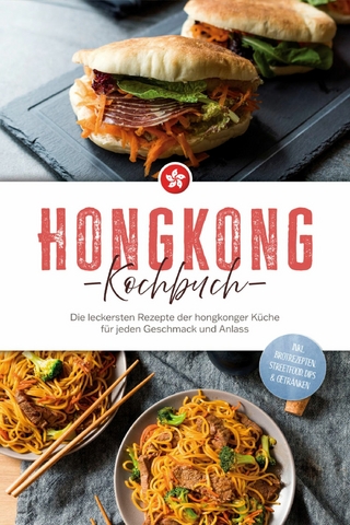 Hongkong Kochbuch: Die leckersten Rezepte der hongkonger Küche für jeden Geschmack und Anlass - inkl. Brotrezepten, Streetfood, Dips & Getränken