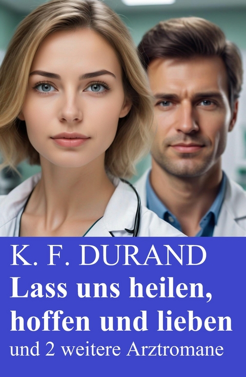 Lass uns heilen, hoffen und lieben und 2 weitere Arztromane -  K. F. Durand
