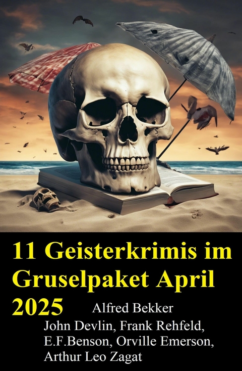 11 Geisterkrimis im Gruselpaket April 2025 -  Alfred Bekker,  John Devlin,  Frank Rehfeld,  E. F. Benson,  Orville Emerson,  Arthur Leo Zagat