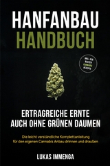 Hanfanbau Handbuch - Ertragreiche Ernte auch ohne gr&uuml;nen Daumen: Die leicht verst&auml;ndliche Komplettanleitung f&uuml;r den eigenen Cannabis Anbau drinnen und drau&szlig;en - inkl. der besten Cannabis Rezepte - Lukas Immenga